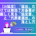 【36協定】「届出」だけでは無効？労基署が厳しく見る「協定書」と「代表者選出」の 落とし穴