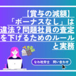 【賞与の減額】 「ボーナスなし」は 違法？問題社員の査定を下げるためのルールと実務